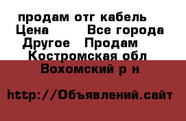 продам отг кабель  › Цена ­ 40 - Все города Другое » Продам   . Костромская обл.,Вохомский р-н